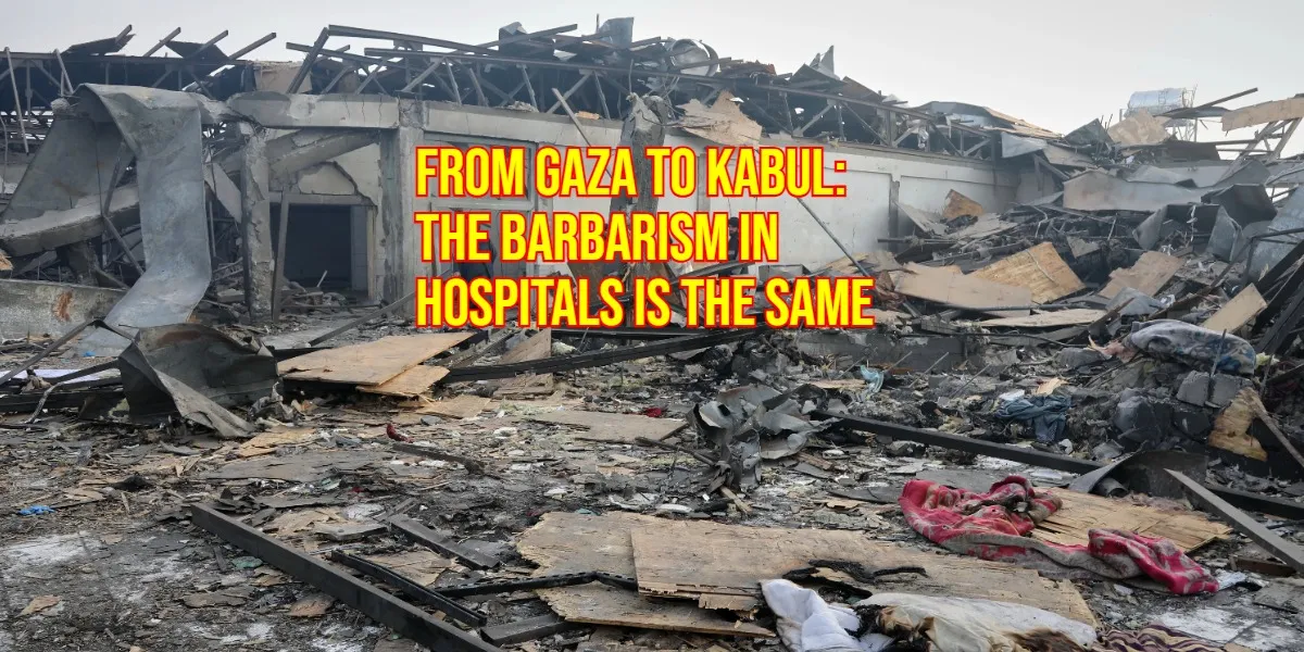 From Gaza to Kabul...  The Barbarism in Hospitals Is the Same – Precision Must Be Banned