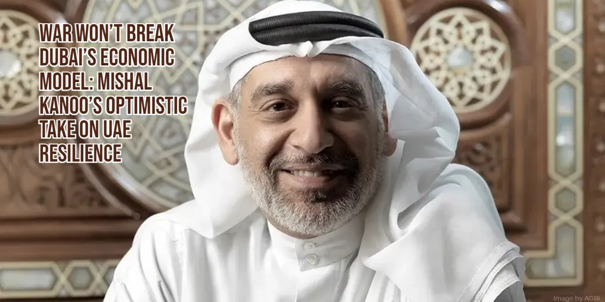 War Won’t Break Dubai’s Economic Model, Mishal Kanoo’s Optimistic Outlook Amid Regional Tensions