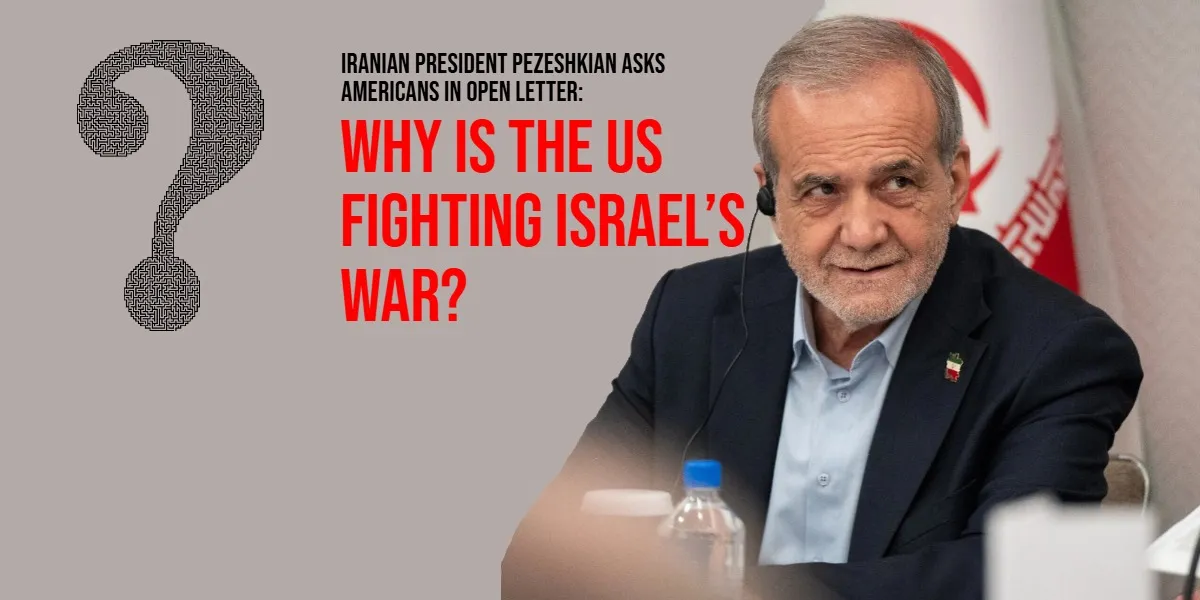 Iranian President Pezeshkian Asks Americans in Open Letter: Why Is the US Fighting Israel’s War?