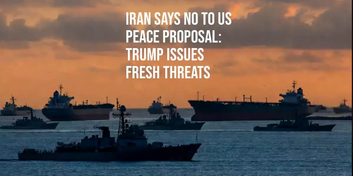 Iran Says No to US Peace Proposal: Trump Issues Fresh Threats as Hormuz Crisis Deepens 
