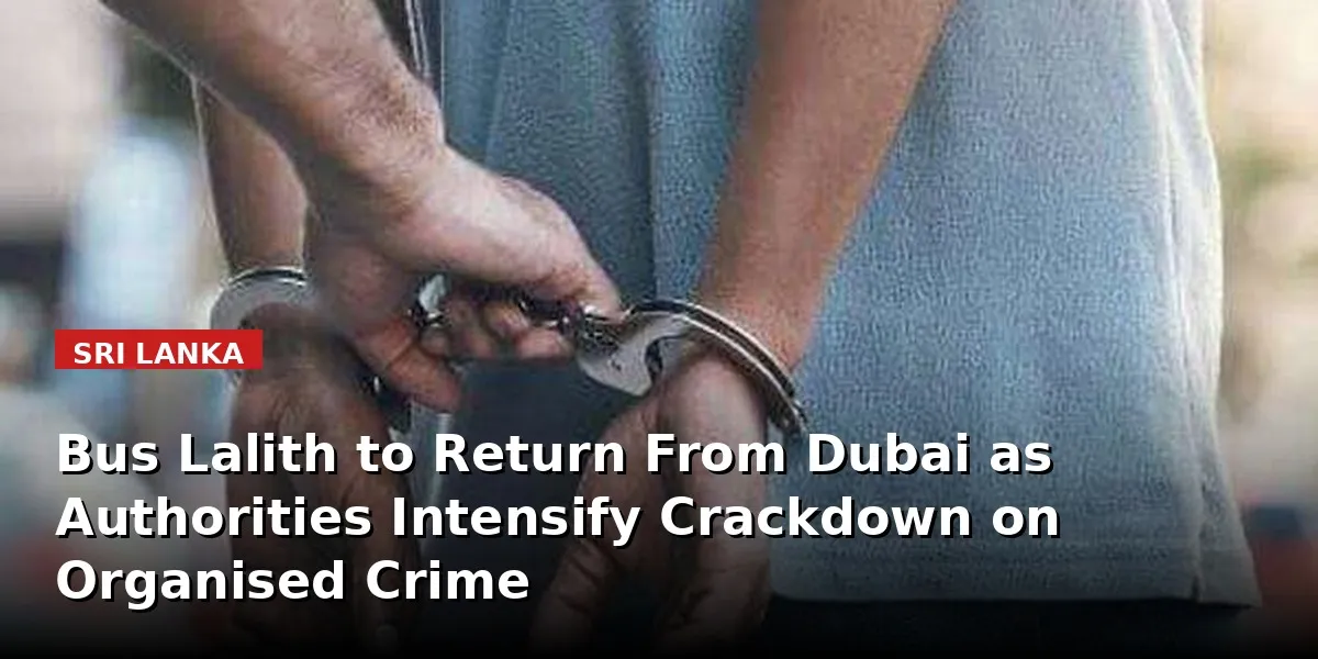Sri Lanka Today | Bus Lalith to Return From Dubai as Authorities Intensify Crackdown on Organised Crime